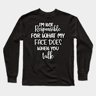 I'm not responsible for what my face does when you talk Long Sleeve T-Shirt